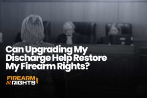 Can Upgrading My Discharge Help Restore My Firearm Rights?