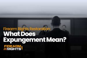 Firearm Rights Restoration: What Does Expungement Mean?
